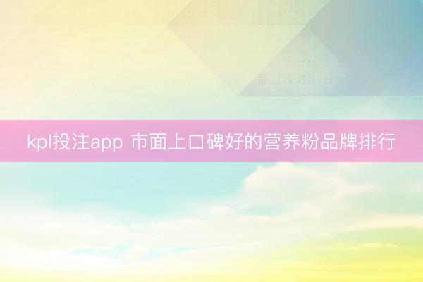 kpl投注app 市面上口碑好的营养粉品牌排行