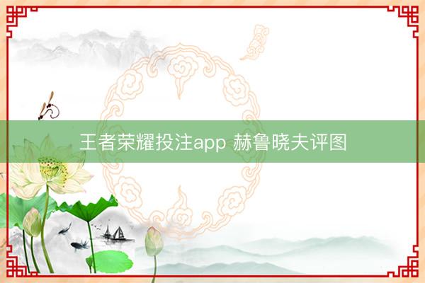 王者荣耀投注app 赫鲁晓夫评图