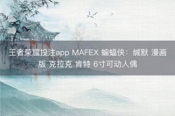 王者荣耀投注app MAFEX 蝙蝠侠：缄默 漫画版 克拉克 肯特 6寸可动人偶