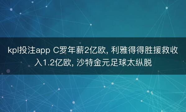 kpl投注app C罗年薪2亿欧， 利雅得得胜援救收入1.2亿欧， 沙特金元足球太纵脱