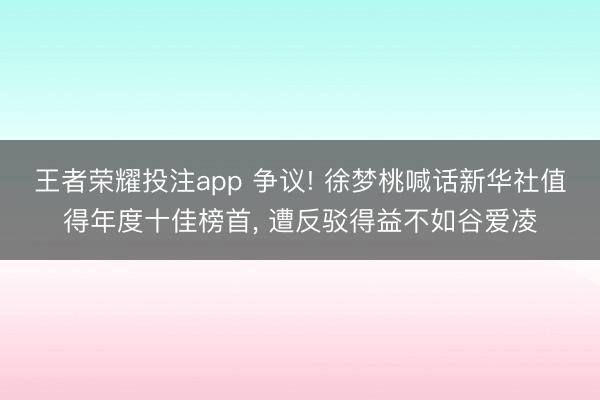 王者荣耀投注app 争议! 徐梦桃喊话新华社值得年度十佳榜首, 遭反驳得益不如谷爱凌