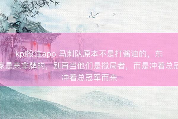 kpl投注app 马刺队原本不是打酱油的，东说念主家是来拿牌的，别再当他们是搅局者，而是冲着总冠军而来