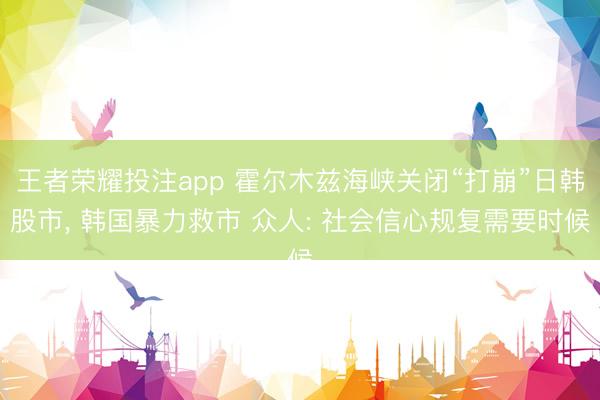 王者荣耀投注app 霍尔木兹海峡关闭“打崩”日韩股市， 韩国暴力救市 众人: 社会信心规复需要时候