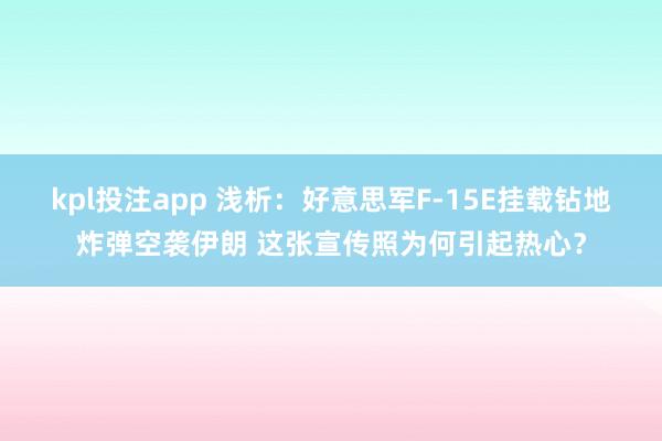 kpl投注app 浅析：好意思军F-15E挂载钻地炸弹空袭伊朗 这张宣传照为何引起热心？