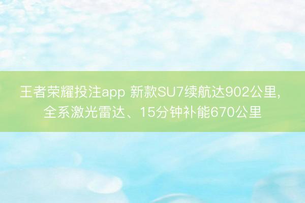 王者荣耀投注app 新款SU7续航达902公里， 全系激光雷达、15分钟补能670公里
