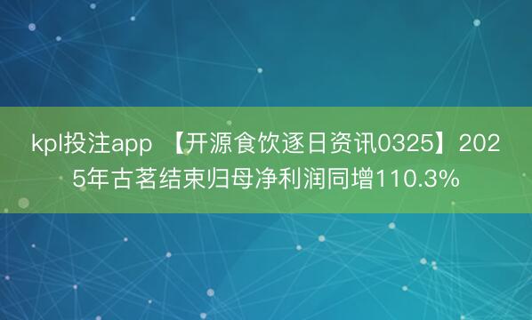 kpl投注app 【开源食饮逐日资讯0325】2025年古茗结束归母净利润同增110.3%