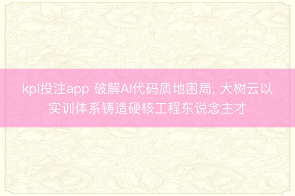 kpl投注app 破解AI代码质地困局， 大树云以实训体系铸造硬核工程东说念主才