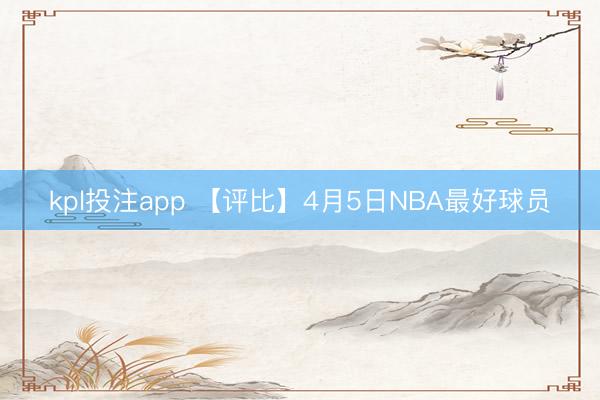 kpl投注app 【评比】4月5日NBA最好球员