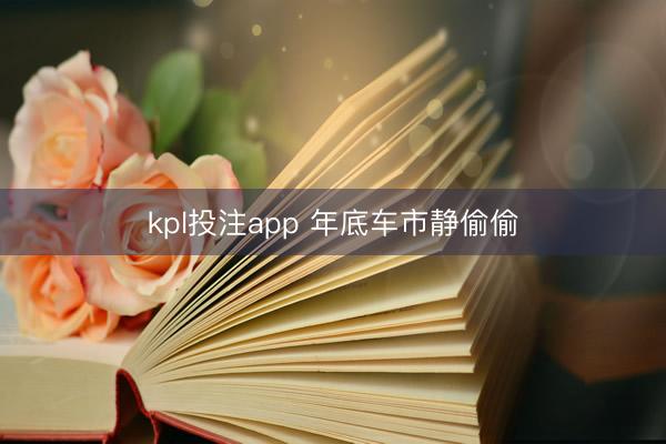 kpl投注app 年底车市静偷偷