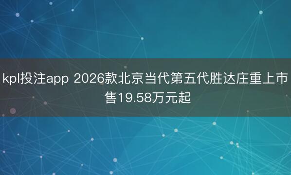 kpl投注app 2026款北京当代第五代胜达庄重上市 售19.58万元起