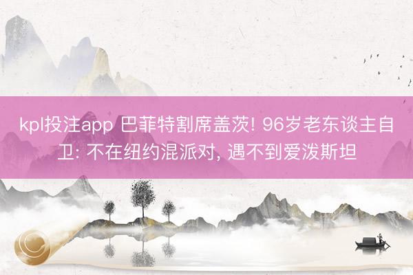 kpl投注app 巴菲特割席盖茨! 96岁老东谈主自卫: 不在纽约混派对, 遇不到爱泼斯坦