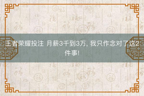 王者荣耀投注 月薪3千到3万， 我只作念对了这2件事!