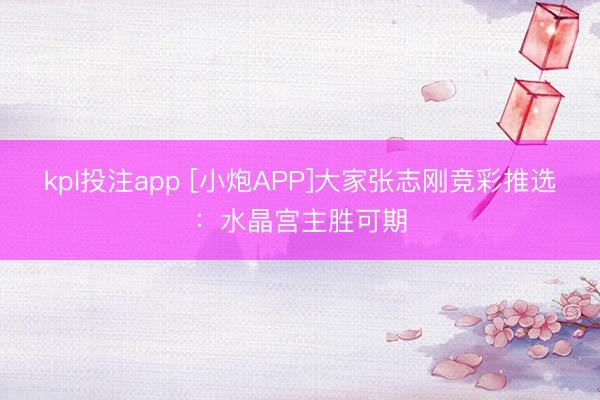 kpl投注app [小炮APP]大家张志刚竞彩推选：水晶宫主胜可期