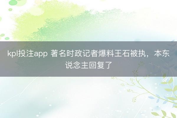 kpl投注app 著名时政记者爆料王石被执,本东说念主回复了