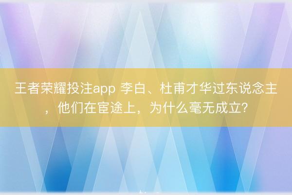 王者荣耀投注app 李白、杜甫才华过东说念主，他们在宦途上，为什么毫无成立？