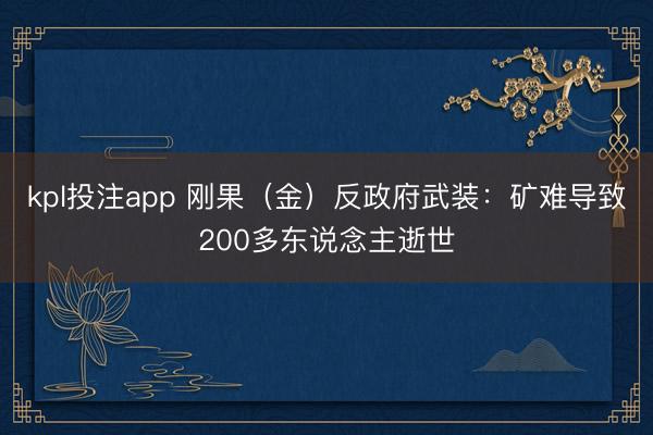 kpl投注app 刚果(金)反政府武装:矿难导致200多东说念主逝世