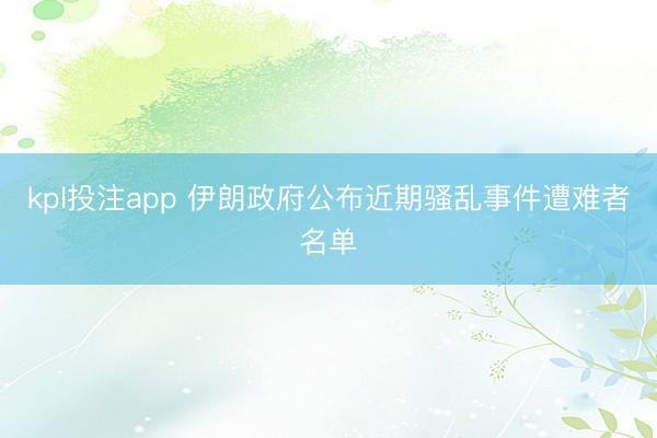 kpl投注app 伊朗政府公布近期骚乱事件遭难者名单