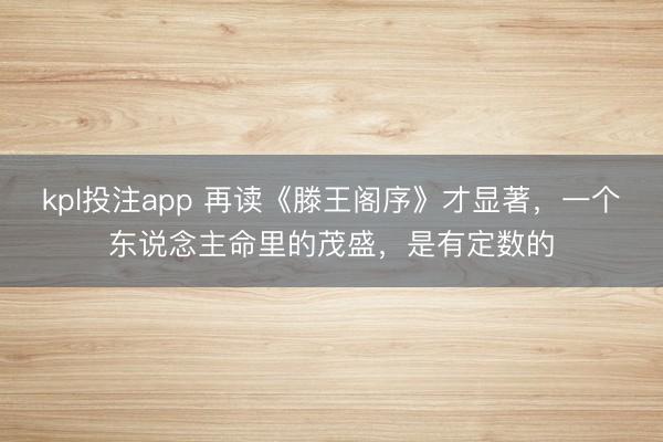 kpl投注app 再读《滕王阁序》才显著，一个东说念主命里的茂盛，是有定数的