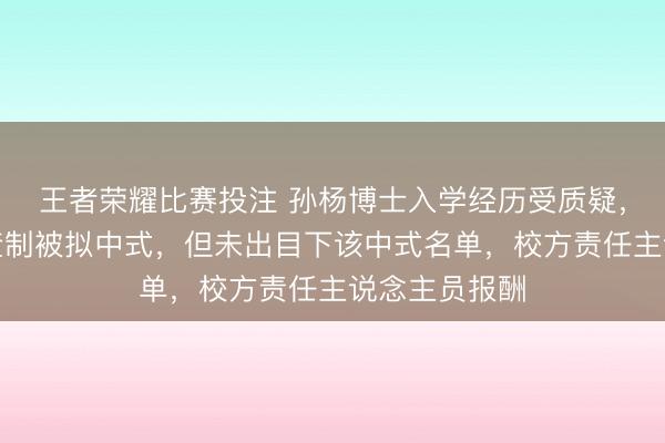王者荣耀比赛投注 孙杨博士入学经历受质疑，通过苦求侦查制被拟中式，但未出目下该中式名单，校方责任主说念主员报酬