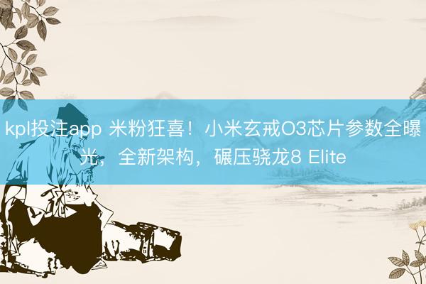 kpl投注app 米粉狂喜！小米玄戒O3芯片参数全曝光，全新架构，碾压骁龙8 Elite