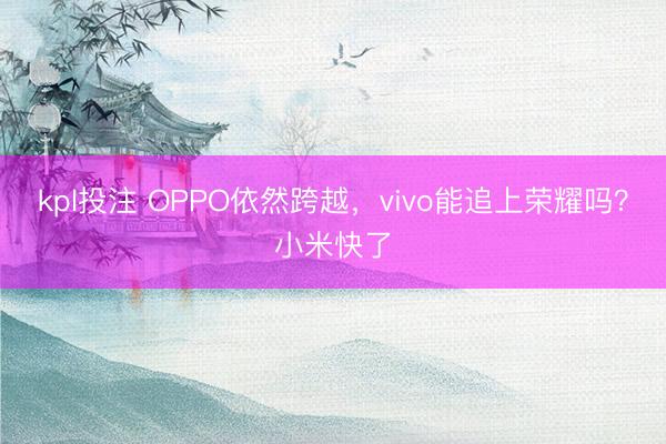 kpl投注 OPPO依然跨越，vivo能追上荣耀吗？小米快了