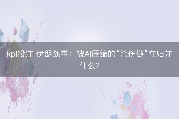 kpl投注 伊朗战事：被AI压缩的“杀伤链”在归并什么？