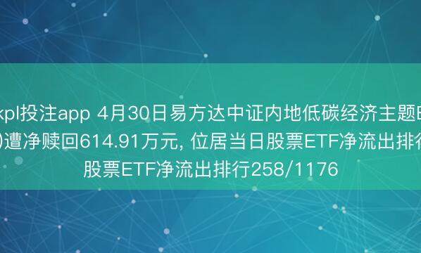 kpl投注app 4月30日易方达中证内地低碳经济主题ETF(516070)遭净赎回614.91万元， 位居当日股票ETF净流出排行258/1176