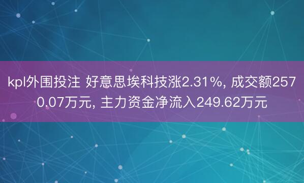 kpl外围投注 好意思埃科技涨2.31%， 成交额2570.07万元， 主力资金净流入249.62万元