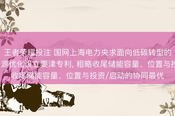 王者荣耀投注 国网上海电力央求面向低碳转型的受端城市电网储能资源优化设立要津专利， 粗略收尾储能容量、位置与投资/启动的协同最优