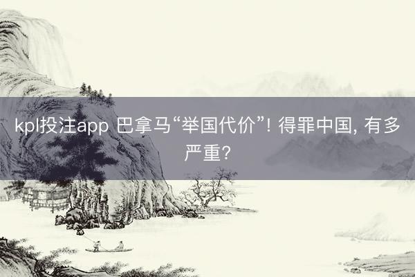 kpl投注app 巴拿马“举国代价”! 得罪中国， 有多严重?