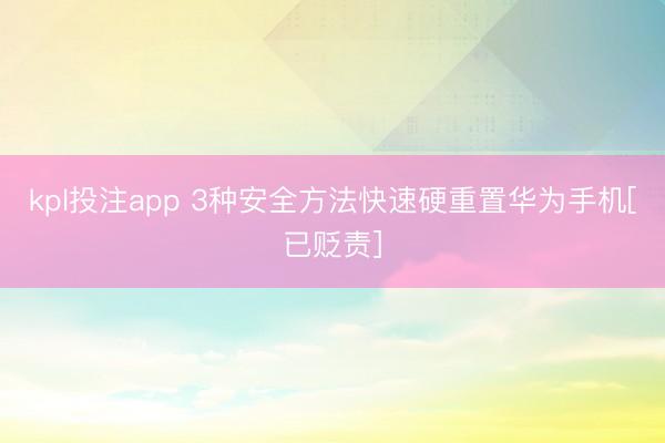 kpl投注app 3种安全方法快速硬重置华为手机[已贬责]